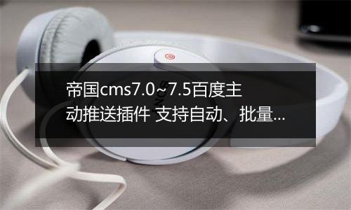 帝国cms7.0~7.5百度主动推送插件 支持自动、批量推送