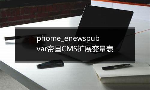 phome_enewspubvar帝国CMS扩展变量表