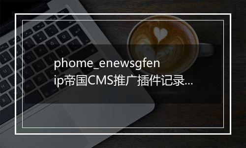 phome_enewsgfenip帝国CMS推广插件记录表