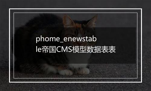 phome_enewstable帝国CMS模型数据表表