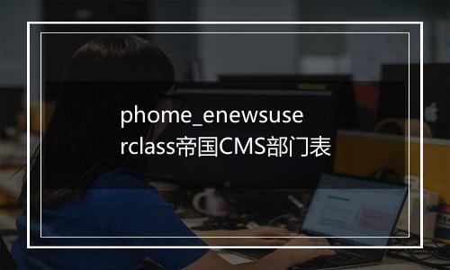 phome_enewsuserclass帝国CMS部门表