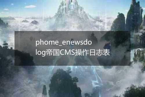 phome_enewsdolog帝国CMS操作日志表