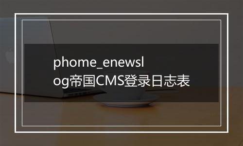 phome_enewslog帝国CMS登录日志表