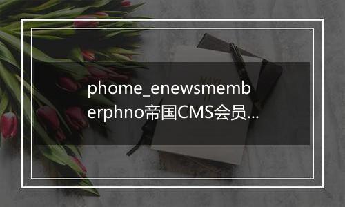 phome_enewsmemberphno帝国CMS会员手机注册记录表