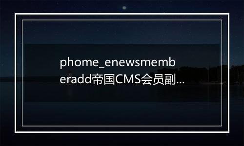 phome_enewsmemberadd帝国CMS会员副表