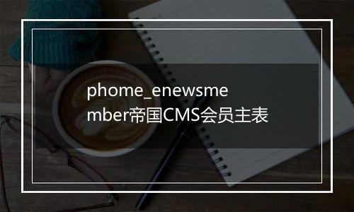 phome_enewsmember帝国CMS会员主表