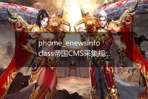 phome_enewsinfoclass帝国CMS采集规则主表