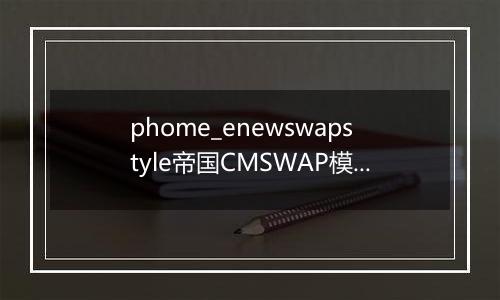 phome_enewswapstyle帝国CMSWAP模板表