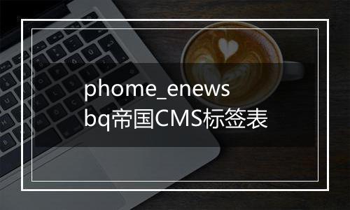 phome_enewsbq帝国CMS标签表