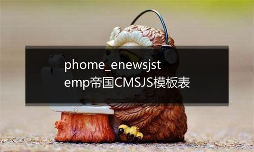 phome_enewsjstemp帝国CMSJS模板表