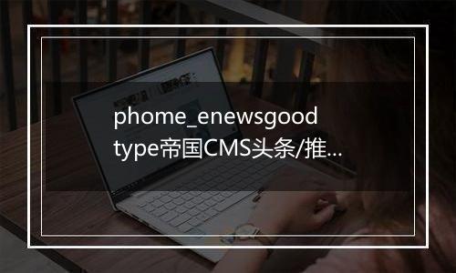 phome_enewsgoodtype帝国CMS头条/推荐级别数组表