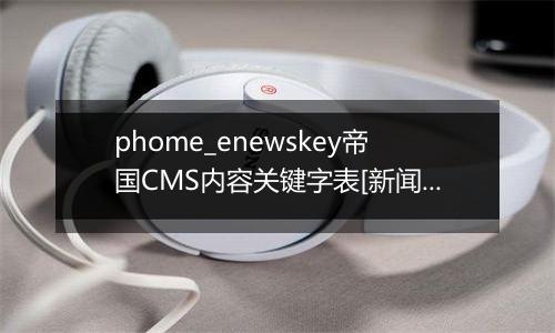 phome_enewskey帝国CMS内容关键字表[新闻]