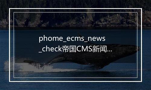 phome_ecms_news_check帝国CMS新闻系统模型-待审核主表