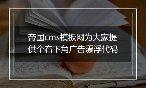 帝国cms模板网为大家提供个右下角广告漂浮代码