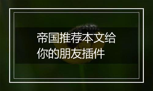 帝国推荐本文给你的朋友插件