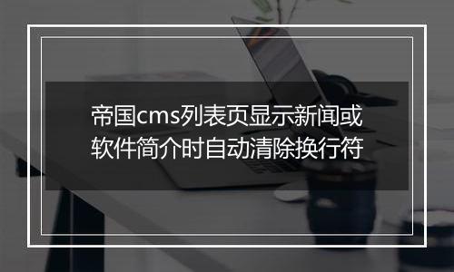 帝国cms列表页显示新闻或软件简介时自动清除换行符