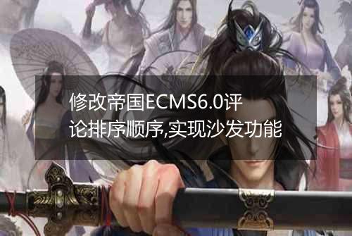 修改帝国ECMS6.0评论排序顺序,实现沙发功能