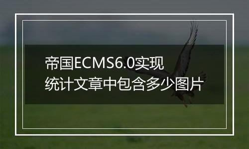 帝国ECMS6.0实现统计文章中包含多少图片