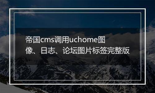 帝国cms调用uchome图像、日志、论坛图片标签完整版