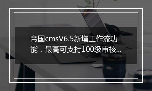 帝国cmsV6.5新增工作流功能,最高可支持100级审核流程