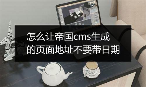 怎么让帝国cms生成的页面地址不要带日期