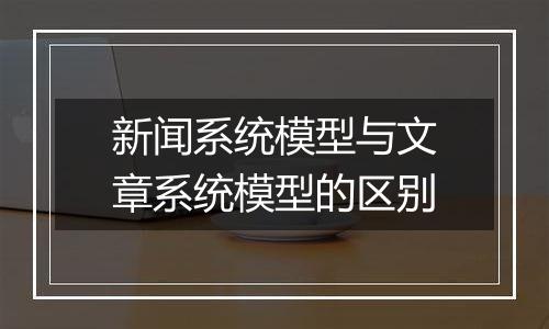 新闻系统模型与文章系统模型的区别