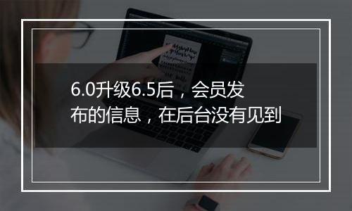 6.0升级6.5后,会员发布的信息,在后台没有见到