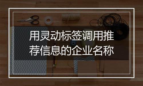 用灵动标签调用推荐信息的企业名称