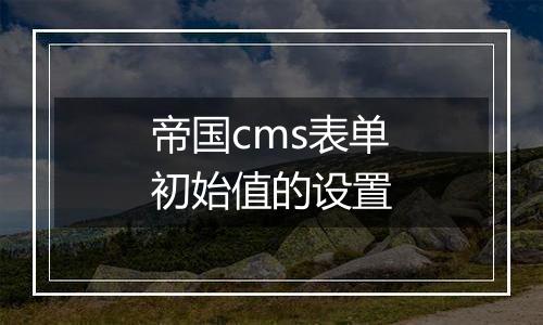 帝国cms表单初始值的设置