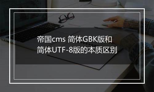 帝国cms 简体GBK版和简体UTF-8版的本质区别