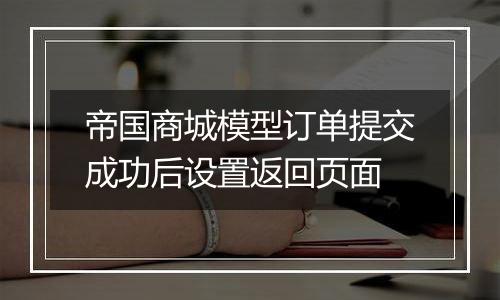 帝国商城模型订单提交成功后设置返回页面