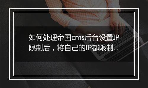 如何处理帝国cms后台设置IP限制后，将自己的IP都限制了