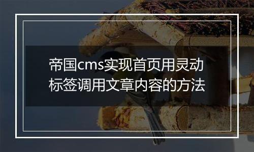 帝国cms实现首页用灵动标签调用文章内容的方法