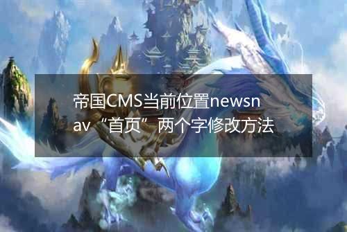 帝国CMS当前位置newsnav“首页”两个字修改方法