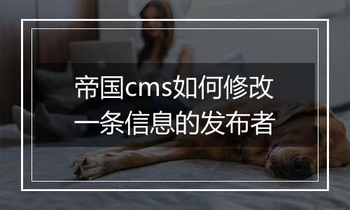 帝国cms如何修改一条信息的发布者