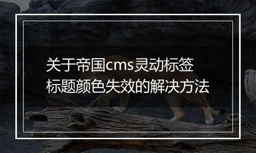 关于帝国cms灵动标签标题颜色失效的解决方法
