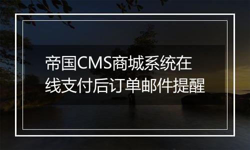 帝国CMS商城系统在线支付后订单邮件提醒