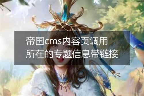 帝国cms内容页调用所在的专题信息带链接