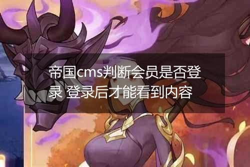 帝国cms判断会员是否登录 登录后才能看到内容