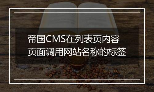 帝国CMS在列表页内容页面调用网站名称的标签