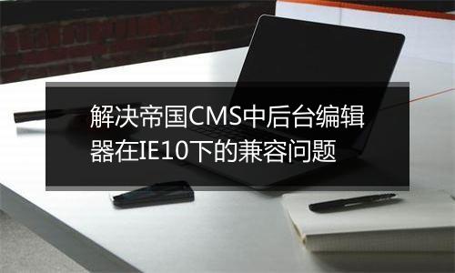 解决帝国CMS中后台编辑器在IE10下的兼容问题
