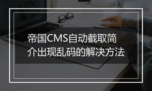 帝国CMS自动截取简介出现乱码的解决方法