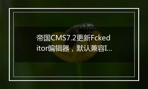 帝国CMS7.2更新Fckeditor编辑器,默认兼容IE10以上版本