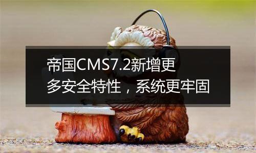 帝国CMS7.2新增更多安全特性，系统更牢固