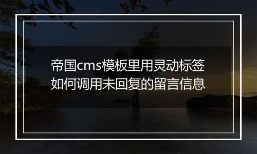 帝国cms模板里用灵动标签如何调用未回复的留言信息