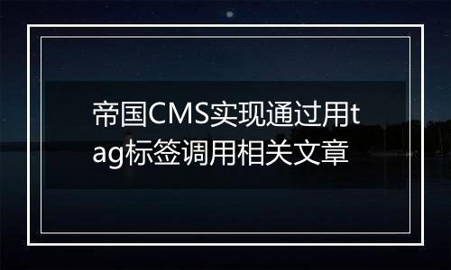 帝国CMS实现通过用tag标签调用相关文章