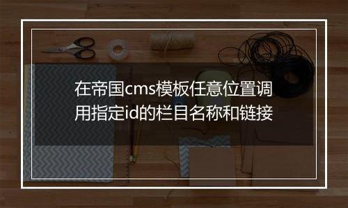 在帝国cms模板任意位置调用指定id的栏目名称和链接