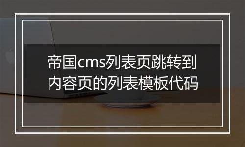 帝国cms列表页跳转到内容页的列表模板代码