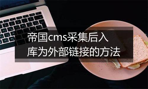 帝国cms采集后入库为外部链接的方法