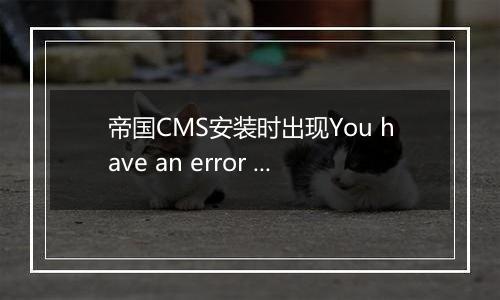 帝国CMS安装时出现You have an error in your SQL syntax错误代码的解决方法